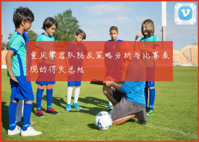 重庆攀岩队防反策略分析与比赛表现的得失总结