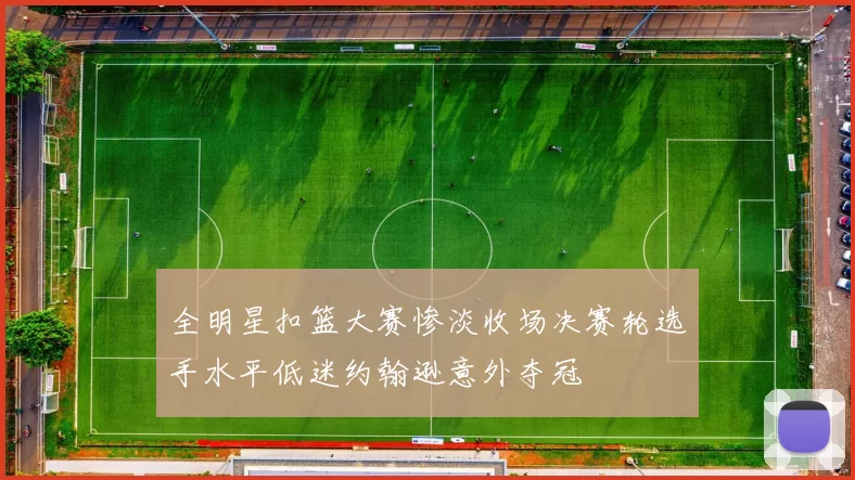 全明星扣篮大赛惨淡收场决赛轮选手水平低迷约翰逊意外夺冠