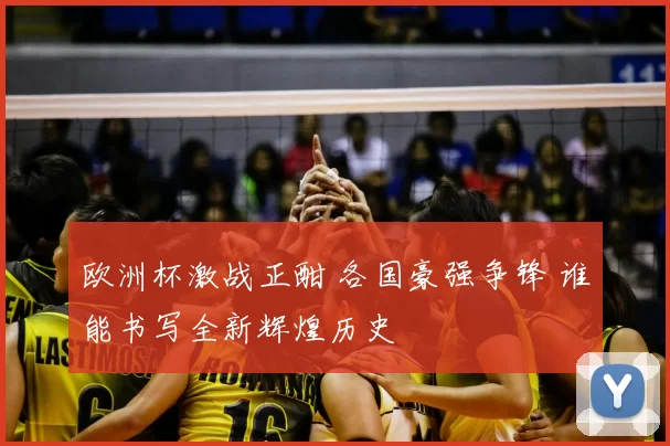 欧洲杯激战正酣 各国豪强争锋 谁能书写全新辉煌历史