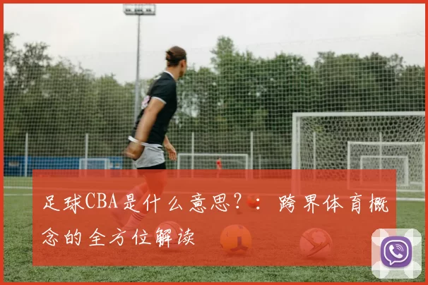 足球CBA是什么意思？：跨界体育概念的全方位解读
