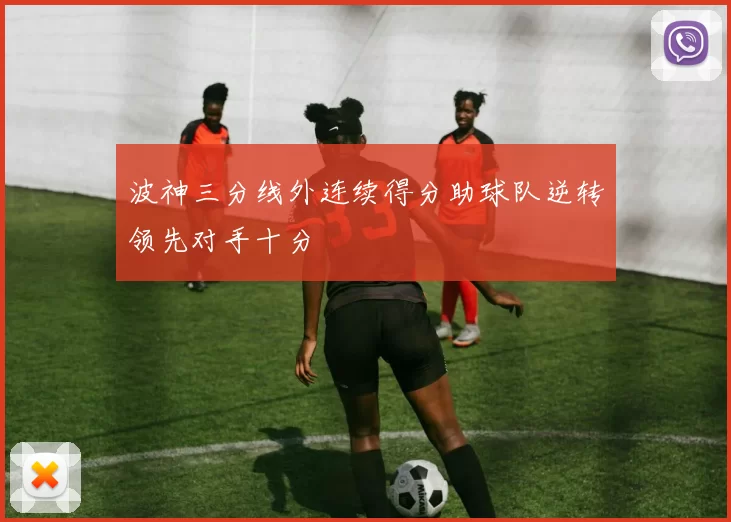 波神三分线外连续得分助球队逆转领先对手十分