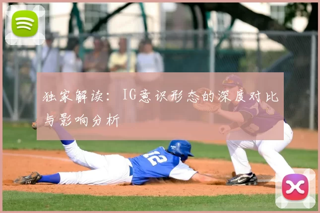 独家解读：IG意识形态的深度对比与影响分析