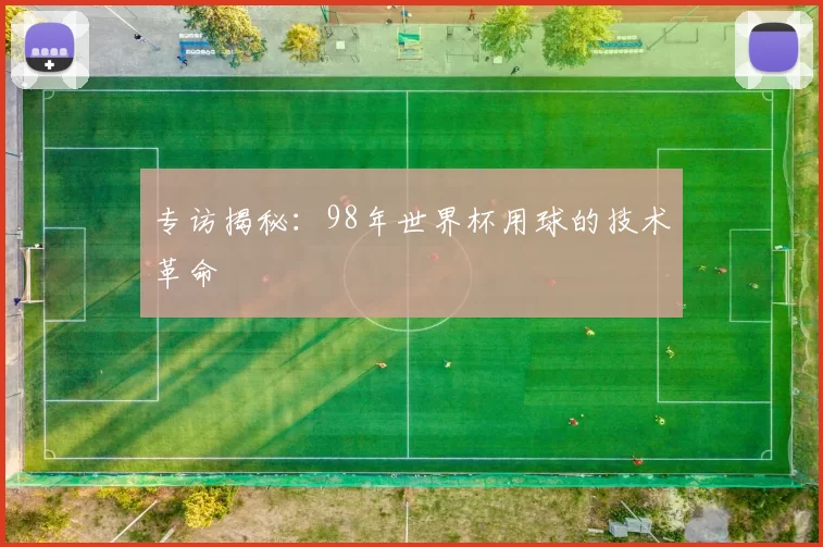 专访揭秘：98年世界杯用球的技术革命