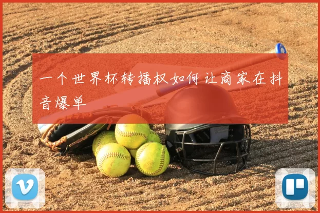 一个世界杯转播权如何让商家在抖音爆单