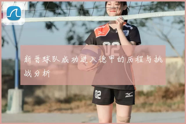 新晋球队成功进入德甲的历程与挑战分析
