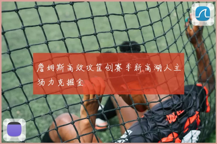 詹姆斯高效攻筐创赛季新高湖人主场力克掘金