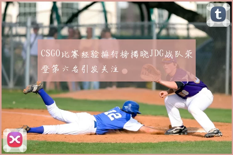 CSGO比赛经验排行榜揭晓JDG战队荣登第六名引发关注