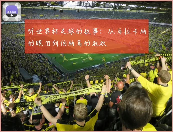 听世界杯足球的故事:从马拉卡纳的眼泪到伯纳乌的狂欢