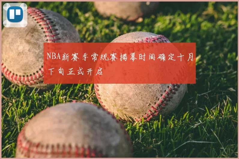 NBA新赛季常规赛揭幕时间确定十月下旬正式开启