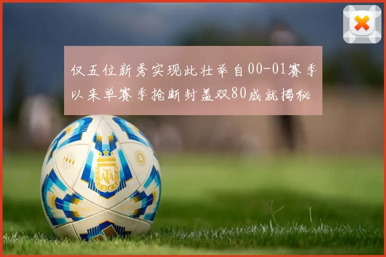 仅五位新秀实现此壮举自00-01赛季以来单赛季抢断封盖双80成就揭秘