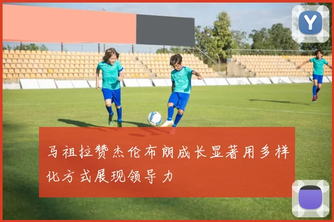 马祖拉赞杰伦布朗成长显著用多样化方式展现领导力