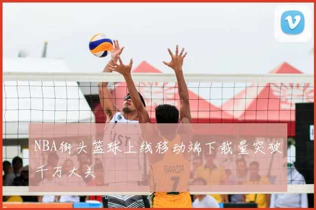 NBA街头篮球上线移动端下载量突破千万大关
