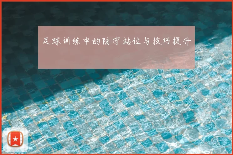 足球训练中的防守站位与技巧提升
