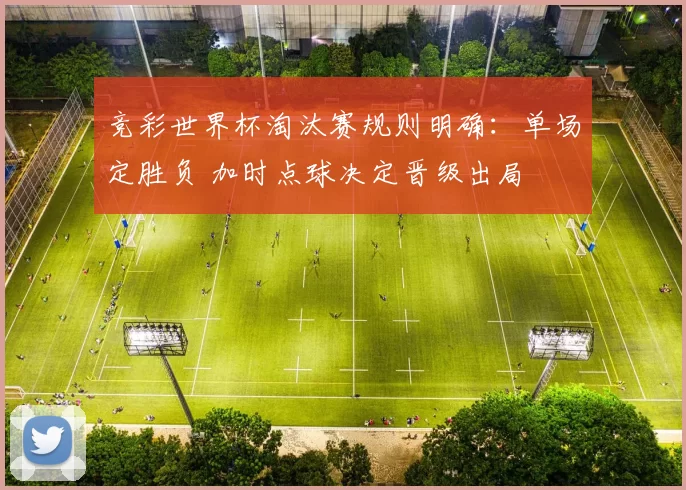 竞彩世界杯淘汰赛规则明确：单场定胜负 加时点球决定晋级出局