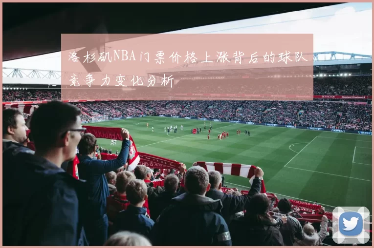 洛杉矶NBA门票价格上涨背后的球队竞争力变化分析