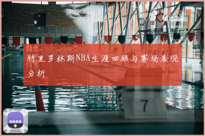 特里罗林斯NBA生涯回顾与赛场表现分析