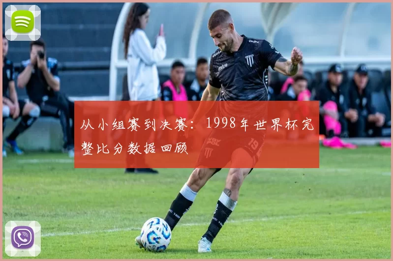 从小组赛到决赛：1998年世界杯完整比分数据回顾