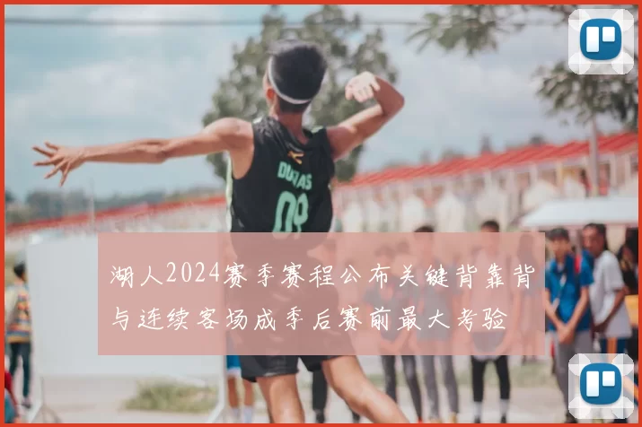 湖人2024赛季赛程公布关键背靠背与连续客场成季后赛前最大考验
