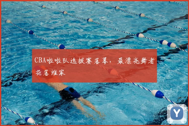 CBA啦啦队选拔赛落幕,最漂亮舞者花落谁家