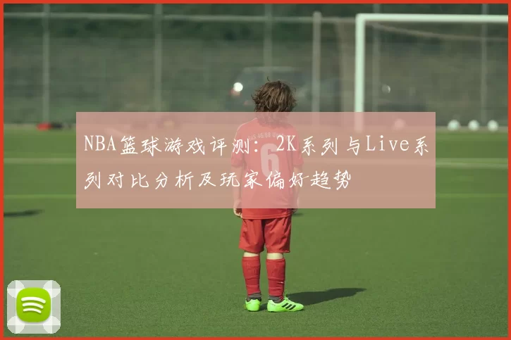 NBA篮球游戏评测：2K系列与Live系列对比分析及玩家偏好趋势