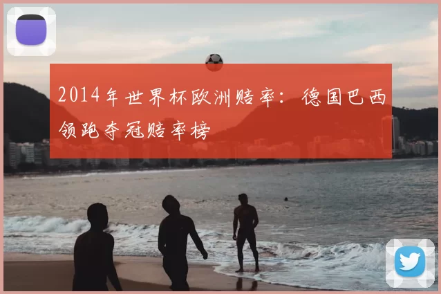 2014年世界杯欧洲赔率：德国巴西领跑夺冠赔率榜