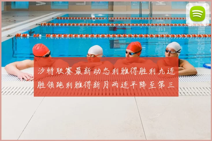 沙特联赛最新动态利雅得胜利九连胜领跑利雅得新月两连平降至第三位