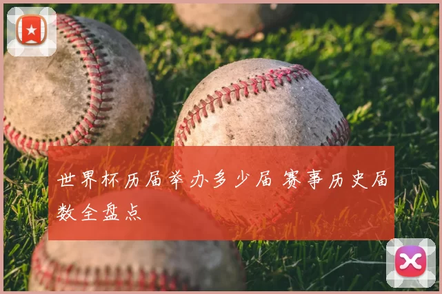 世界杯历届举办多少届 赛事历史届数全盘点