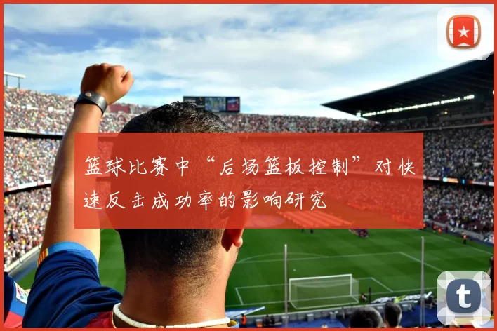 篮球比赛中“后场篮板控制”对快速反击成功率的影响研究