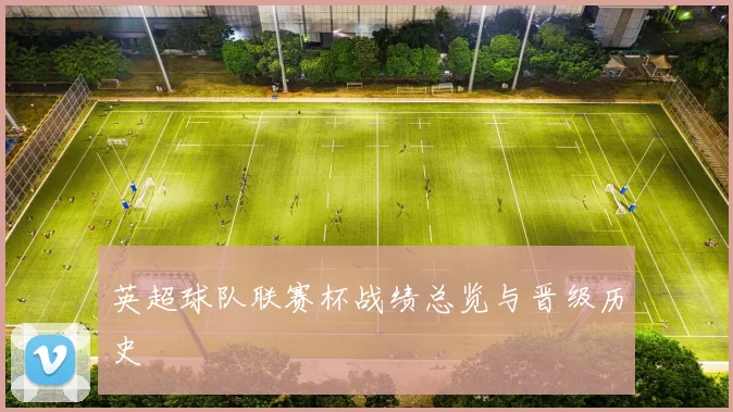 英超球队联赛杯战绩总览与晋级历史