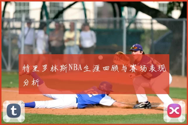 特里罗林斯NBA生涯回顾与赛场表现分析