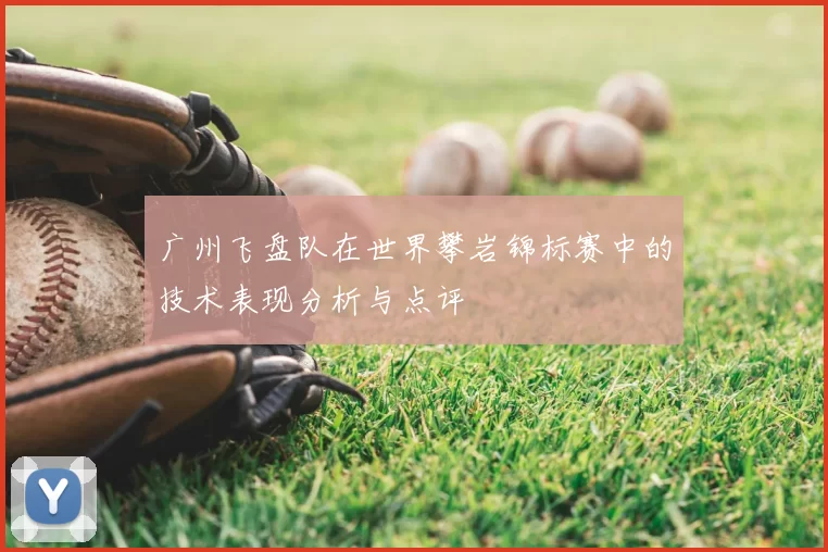广州飞盘队在世界攀岩锦标赛中的技术表现分析与点评