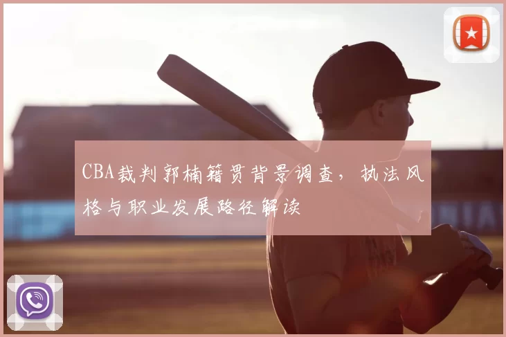CBA裁判郭楠籍贯背景调查，执法风格与职业发展路径解读