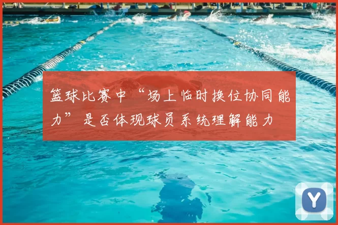 篮球比赛中“场上临时换位协同能力”是否体现球员系统理解能力