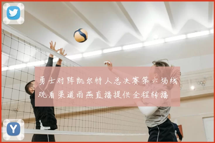 勇士对阵凯尔特人总决赛第六场线观看渠道雨燕直播提供全程转播