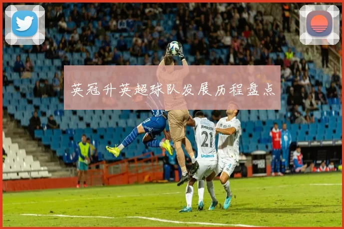 英冠升英超球队发展历程盘点