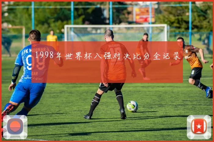 1998年世界杯八强对决比分全记录