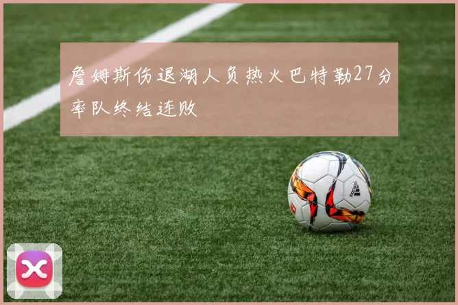 詹姆斯伤退湖人负热火巴特勒27分率队终结连败