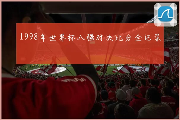 1998年世界杯八强对决比分全记录