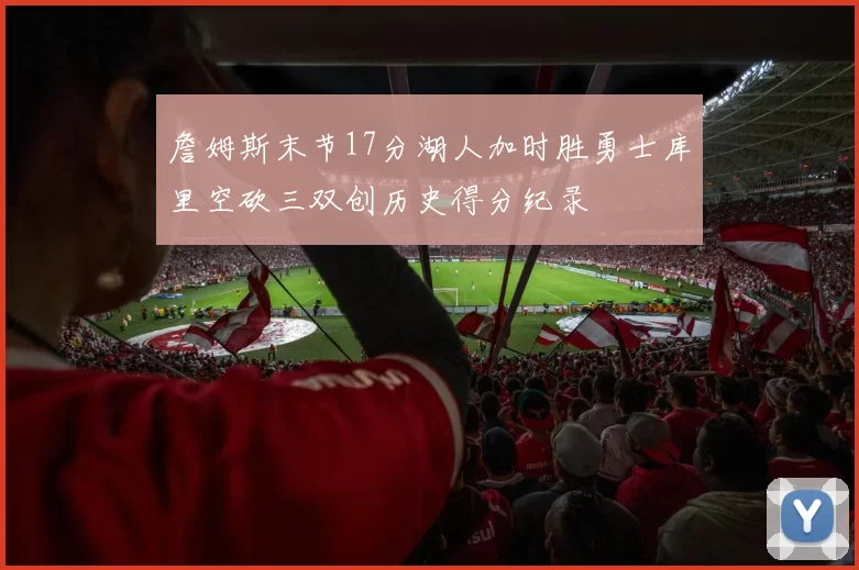 詹姆斯末节17分湖人加时胜勇士库里空砍三双创历史得分纪录