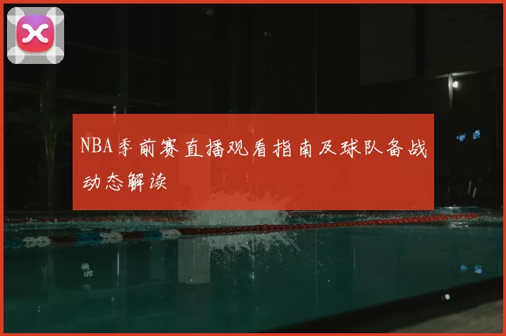 NBA季前赛直播观看指南及球队备战动态解读