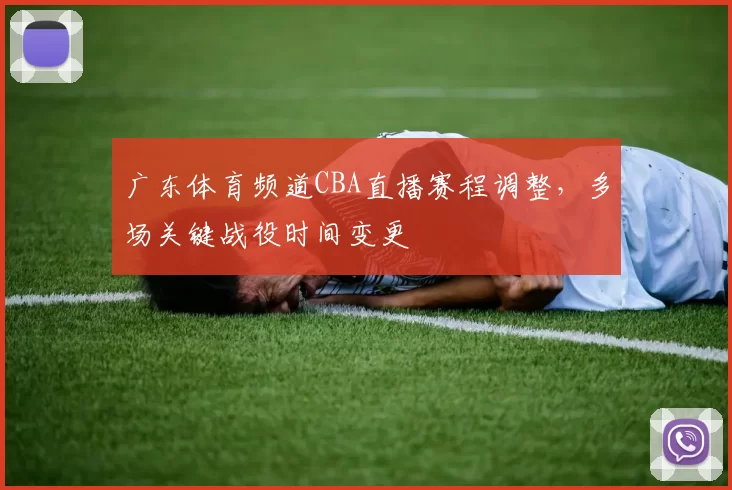 广东体育频道CBA直播赛程调整，多场关键战役时间变更
