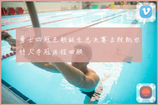 勇士四冠王朝诞生总决赛击败凯尔特人夺冠历程回顾