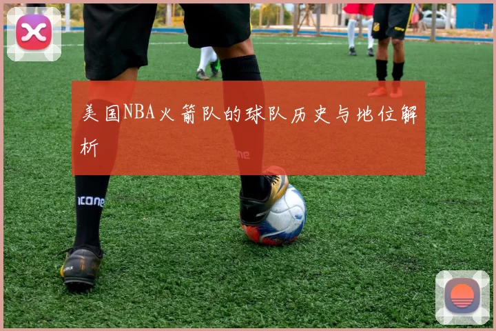 美国NBA火箭队的球队历史与地位解析