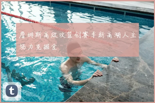 詹姆斯高效攻筐创赛季新高湖人主场力克掘金