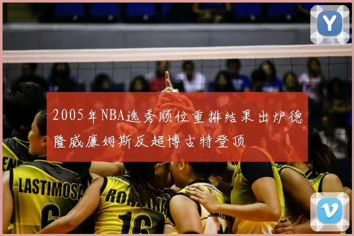 2005年NBA选秀顺位重排结果出炉德隆威廉姆斯反超博古特登顶