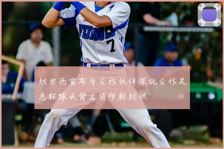 切尔西宣布与合作伙伴深化合作足总杯球衣背后将印新标识