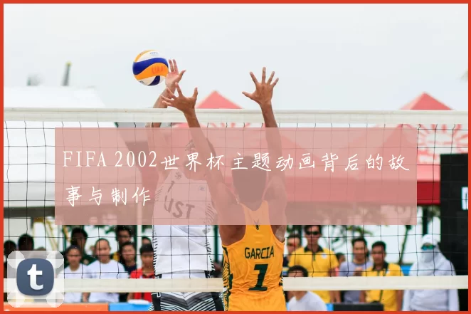 FIFA 2002世界杯主题动画背后的故事与制作