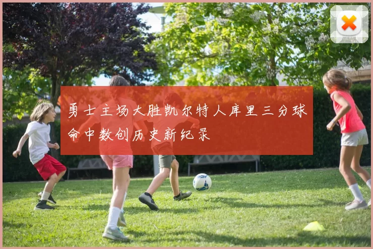 勇士主场大胜凯尔特人库里三分球命中数创历史新纪录