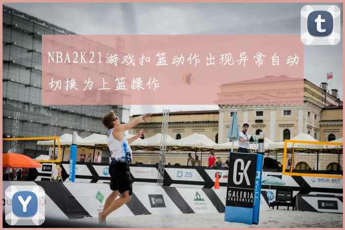 NBA2K21游戏扣篮动作出现异常自动切换为上篮操作