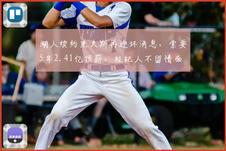 湖人续约里夫斯再迎坏消息，索要5年2.41亿顶薪，经纪人不留情面